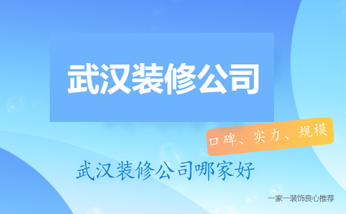 武漢裝修公司哪家好?選裝修公司主要看什么